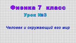 Физика - 7 класс (Урок№3 - Человек и окружающий его мир)