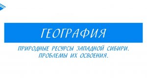 8 класс - География - Природные ресурсы Западной Сибири. Проблемы их освоения