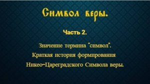 Символ веры. Часть 2. Значение термина "символ". Краткая история формирования Символа веры.