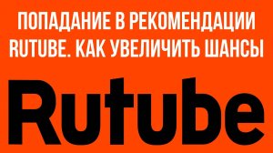 Попадание в рекомендации RuTube. Как увеличить шансы