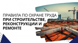 Правила по охране труда при строительстве, реконструкции и ремонте