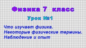Физика 7 класс (Урок№1 - Что изучает физика. Некоторые физические термины. Наблюдение и опыт)