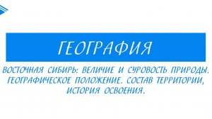 8 класс - География -  Восточная Сибирь величие и суровость природы. Состав территории