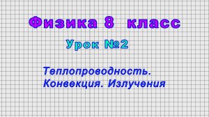 Физика - 8 класс (Урок№2 - Теплопроводность, конвекция, излучение)