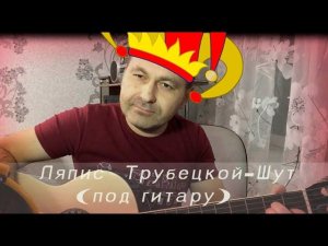 Ляпис Трубецкой-Шут (под гитару)