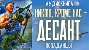 АУДИОРАССКАЗ | ПОПАДАНЕЦ: НИКТО, КРОМЕ НАС - ДЕСАНТ