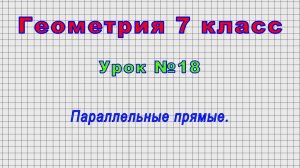 Геометрия 7 класс (Урок№18 - Параллельные прямые.)
