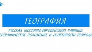 8 класс - География - Русская (Восточно-Европейская) равнина, её положение и особенности природы.