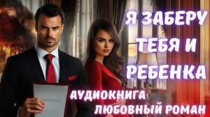 АУДИОКНИГА: Я ЗАБЕРУ ТЕБЯ И РЕБЕНКА. СЛУШАТЬ ЛЮБОВНЫЙ РОМАН