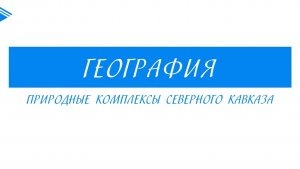 8 класс - География - Природные комплексы Северного Кавказа