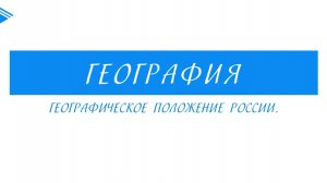 8 класс – География - географическое положение России