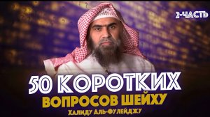 50 КОРОТКИХ ВОПРОСОВ Шейху Халиду аль-Фулейджу - «Наследие Пророков» (Часть-2)