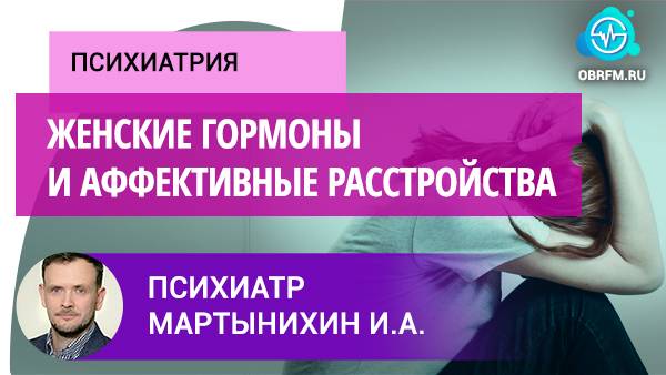 Психиатр Мартынихин И.А.: Женские гормоны и аффективные расстройства смотреть онлайн