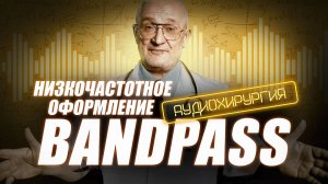 Аудиохирургия. Урок № 4 💥 Низкочастотное акустическое оформление: сабвуфер - БАНДПАСС