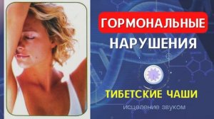 ГОРМОНАЛЬНЫЕ НАРУШЕНИЯ, ГИНЕКОЛОГИЯ*ТИБЕТСКИЕ ЧАШИ*ИСЦЕЛЕНИЕ ЗВУКОМ