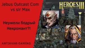 Герои 3. PvP vs sir Max. Jebus Outcast Community. Неужели бодрый Некромант?!