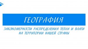 8 класс – География - Закономерности распределения тепла и влаги на территории нашей страны