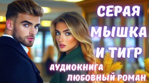 АУДИОКНИГА: СЕРАЯ МЫШКА И ТИГР. СЛУШАТЬ ЛЮБОВНЫЙ РОМАН