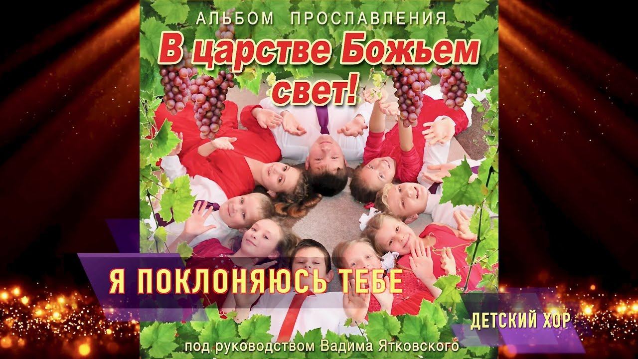 "Я поклоняюсь Тебе" из детского альбома прославления "В царстве божьем свет!"