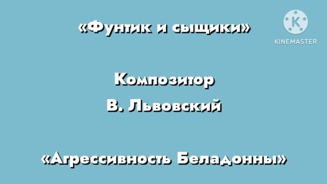 Фунтик «Агрессивность Белладонны» Композитор В. Львовский