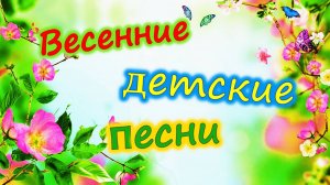 🌅 ВЕСЕННИЕ ДЕТСКИЕ ПЕСНИ (СБОРНИК).