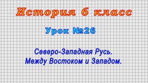 История 6 класс (Урок№26 - Северо-Западная Русь. Между Востоком и Западом.)