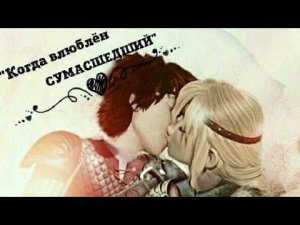 Астрид и Иккинг "Когда влюблен сумасшедший"