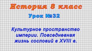 История 8 класс (Урок№32 - Культурное пространство империи. Повседневная жизнь сословий в XVIII в.)