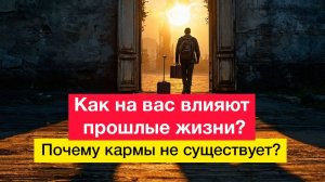 Как на вас влияют прошлые жизни? Почему кармы не существует?