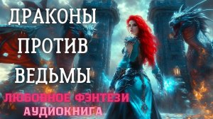 АУДИОКНИГА ЛЮБОВНОЕ ФЭНТЕЗИ: ДРАКОНЫ ПРОТИВ ВЕДЬМЫ СЛУШАТЬ