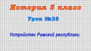 История 5 класс (Урок№26 - Устройство Римской республики.)