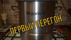 Отличный самогонный аппарат в среднем ценовом сегменте ORGANIC 2. Первый перегон