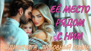ЛЮБОВНЫЙ РОМАН: ЕЁ МЕСТО РЯДОМ С НИМ. СЛУШАТЬ АУДИОКНИГА