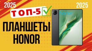 ТОП—5. Лучшие планшеты Honor. Рейтинг 2025 ❗ Не покупай Хонор пока не посмотришь это видео | 4K