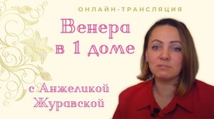 Значение Венеры. Венера в 1 доме и астропсихология. Онлайн с Анжеликой Журавской. ТАЙМИНГ ВНИЗУ