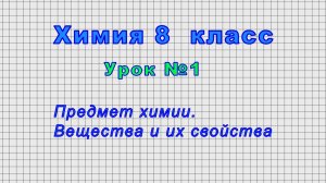 Химия 8 класс (Урок№1 - Предмет химии. Вещества и их свойства)
