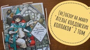 (не)обзор на мангу «Ателье колдовских колпаков» от Камомэ Сирахама 2 том