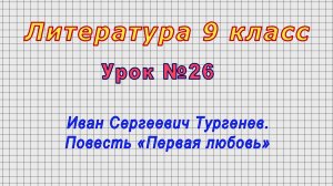Литература 9 класс (Урок№26 - Иван Сергеевич Тургенев. Повесть «Первая любовь»)