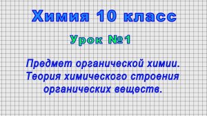 Химия 10 класс (Урок№1 - Предмет органической химии. Теория химич. строения органических веществ.)
