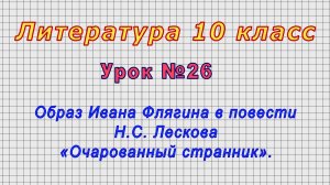 Литература 10 класс (Урок№26 - Образ Ивана Флягина в повести Н.С. Лескова «Очарованный странник».)