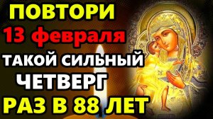 13 февраля УСПЕЙ ПОВТОРИТЬ! ТАКОЙ ЧЕТВЕРГ РАЗ В 88 ЛЕТ! Сильная Молитва Богородице! Православие