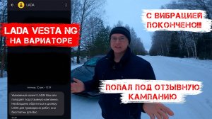 Lada Vesta NG на вариаторе. 2 поездка к дилеру с Вибрацией покончено! Попал под отзывную кампанию!