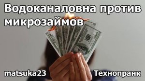 ВОДОКАНАЛОВНА ПРОТИВ МИКРОЗАЙМОВ  Технопранк от Matsuka23