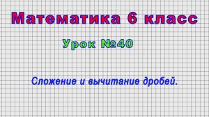Математика 6 класс (Урок№40 - Сложение и вычитание дробей.)