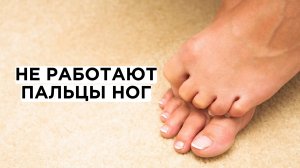 Не работают пальцы ног? Хотите здоровые стопы?