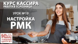 «Курс Кассира», Урок 19. Настройка РМК.