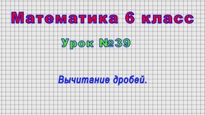 Математика 6 класс (Урок№39 - Вычитание дробей.)