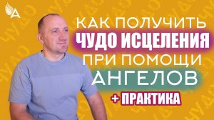 Как получить чудо исцеления при помощи Ангелов + Практика – Михаил Агеев