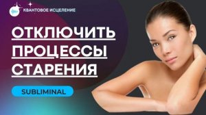 ОТКЛЮЧИТЬ ПРОЦЕССЫ СТАРЕНИЯ*МЕДИТАЦИЯ ДЛЯ ОМОЛОЖЕНИЯ*САБЛИМИНАЛ