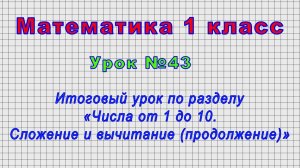 Математика 1 класс (Урок№43 - Итоговый урок по разделу «Числа от 1 до 10. Сложение и вычитание»)